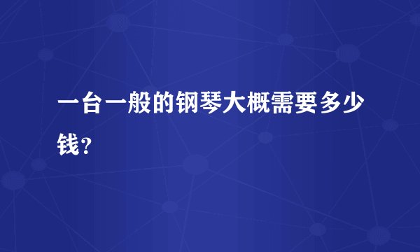 一台一般的钢琴大概需要多少钱？