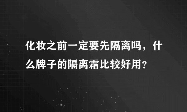 化妆之前一定要先隔离吗，什么牌子的隔离霜比较好用？