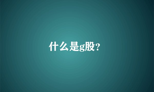 什么是g股？