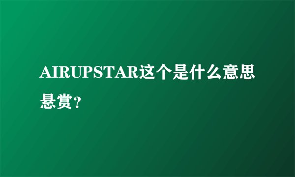 AIRUPSTAR这个是什么意思悬赏？
