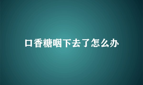 口香糖咽下去了怎么办