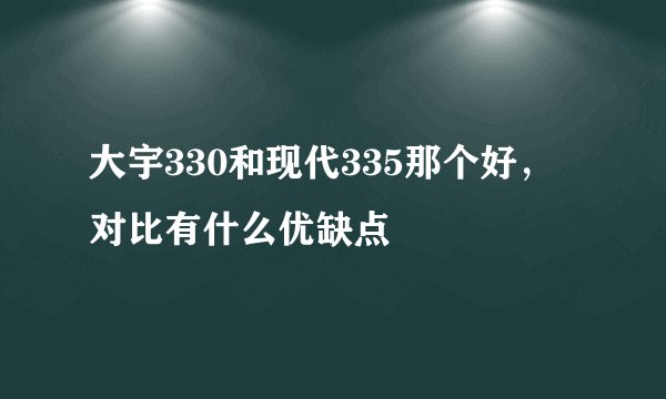 大宇330和现代335那个好，对比有什么优缺点