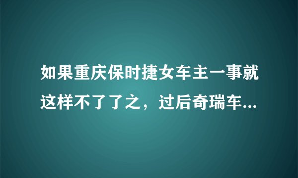 如果重庆保时捷女车主一事就这样不了了之，过后奇瑞车主会遭到她老公报复吗？