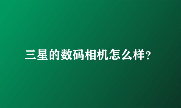 三星的数码相机怎么样？
