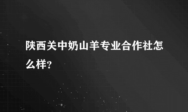 陕西关中奶山羊专业合作社怎么样？