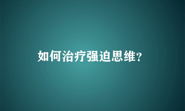 如何治疗强迫思维？