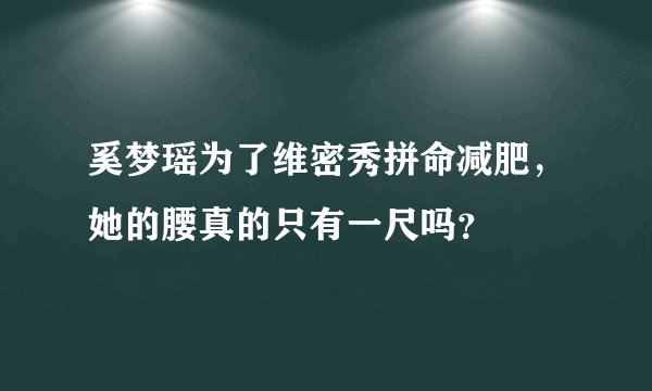 奚梦瑶为了维密秀拼命减肥，她的腰真的只有一尺吗？