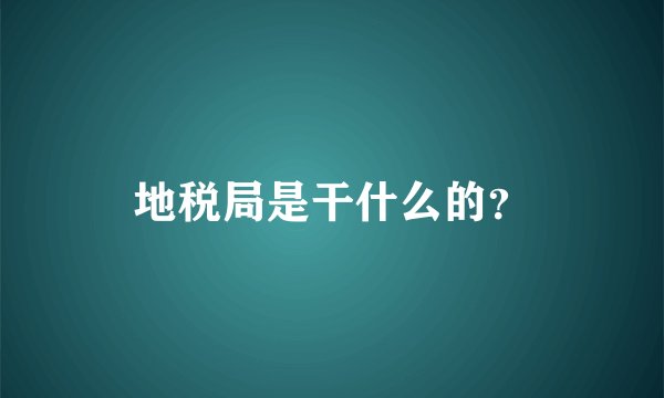 地税局是干什么的？
