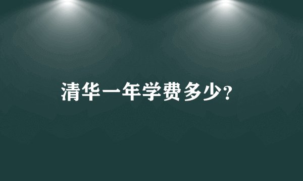 清华一年学费多少？