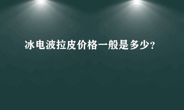 冰电波拉皮价格一般是多少？