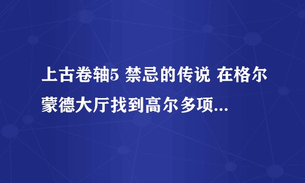 上古卷轴5 禁忌的传说 在格尔蒙德大厅找到高尔多项链碎片 为什么支柱动不了