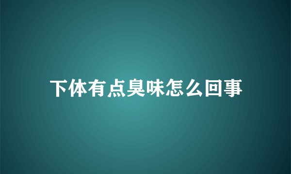 下体有点臭味怎么回事