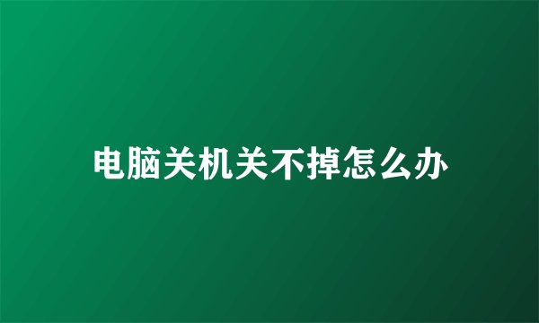电脑关机关不掉怎么办
