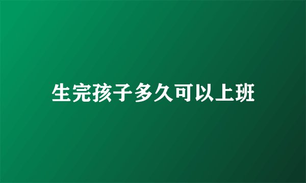 生完孩子多久可以上班