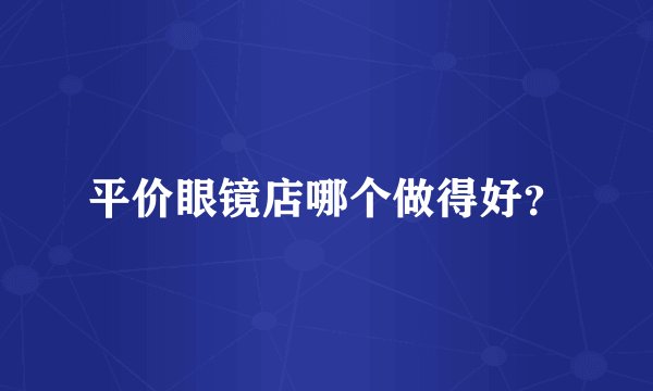平价眼镜店哪个做得好？