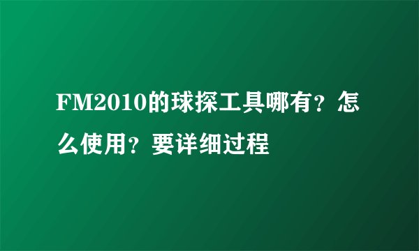 FM2010的球探工具哪有？怎么使用？要详细过程