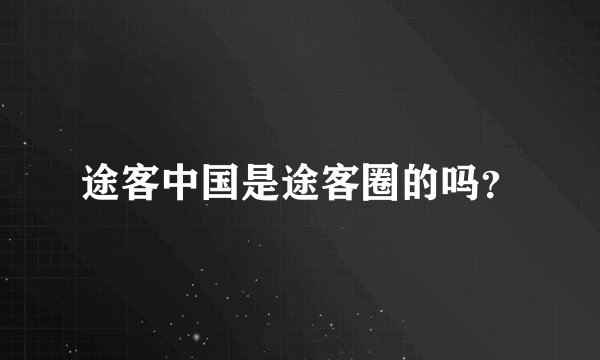 途客中国是途客圈的吗？