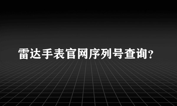 雷达手表官网序列号查询？