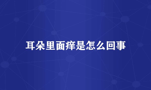 耳朵里面痒是怎么回事