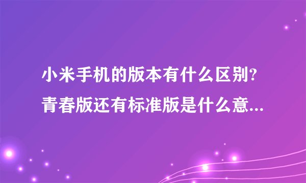 小米手机的版本有什么区别?青春版还有标准版是什么意思?为什么?