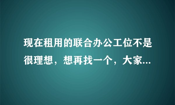 现在租用的联合办公工位不是很理想，想再找一个，大家可以推荐下！