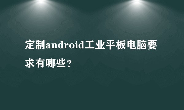 定制android工业平板电脑要求有哪些？