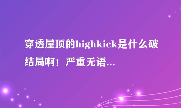 穿透屋顶的highkick是什么破结局啊！严重无语啊...