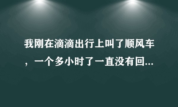 我刚在滴滴出行上叫了顺风车，一个多小时了一直没有回应。滴滴叫了顺风车，是不是一定会有人来接单啊？