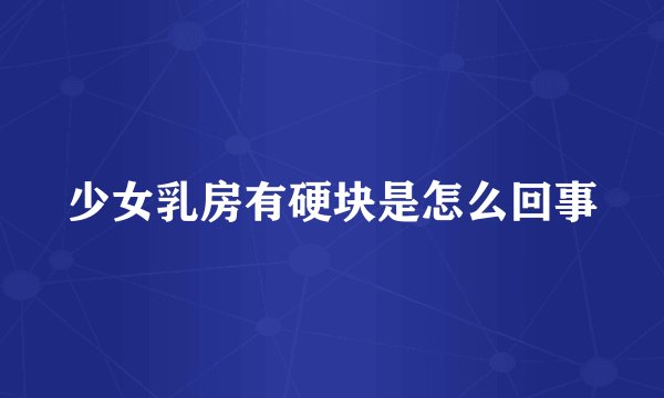 少女乳房有硬块是怎么回事