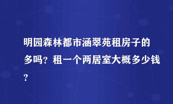 明园森林都市涵翠苑租房子的多吗？租一个两居室大概多少钱？