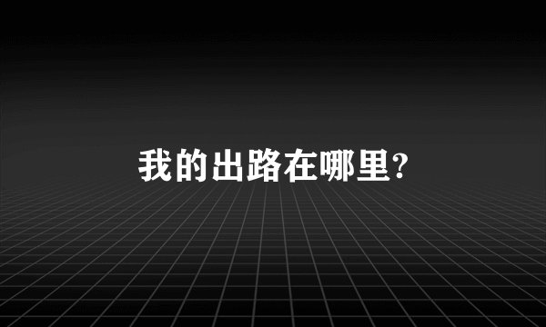 我的出路在哪里?