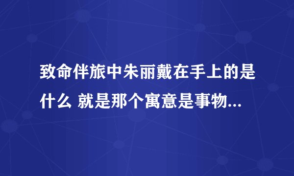 致命伴旅中朱丽戴在手上的是什么 就是那个寓意是事物都有两面性的那条手链
