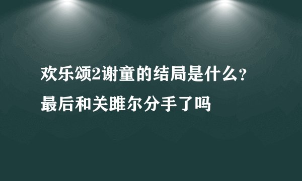 欢乐颂2谢童的结局是什么？最后和关雎尔分手了吗