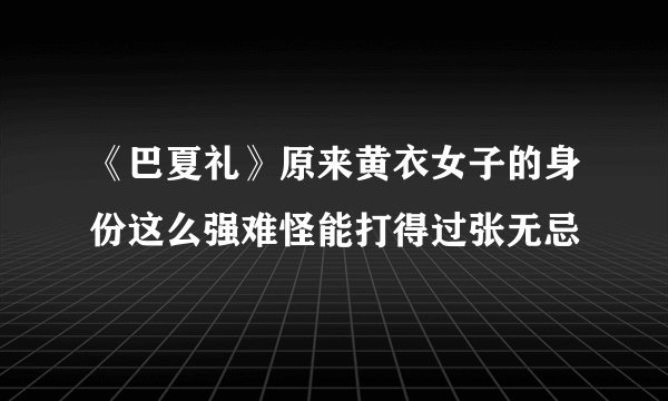 《巴夏礼》原来黄衣女子的身份这么强难怪能打得过张无忌