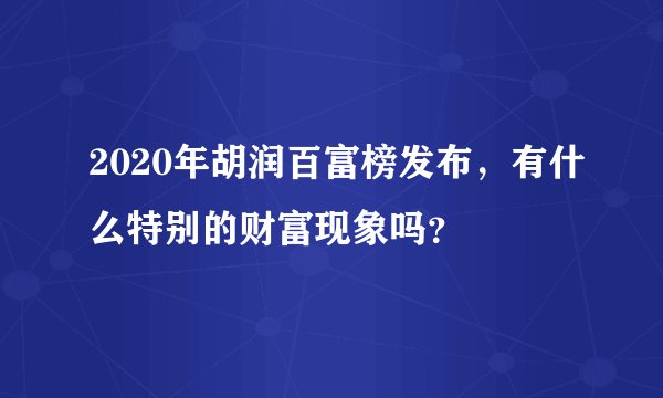 2020年胡润百富榜发布，有什么特别的财富现象吗？