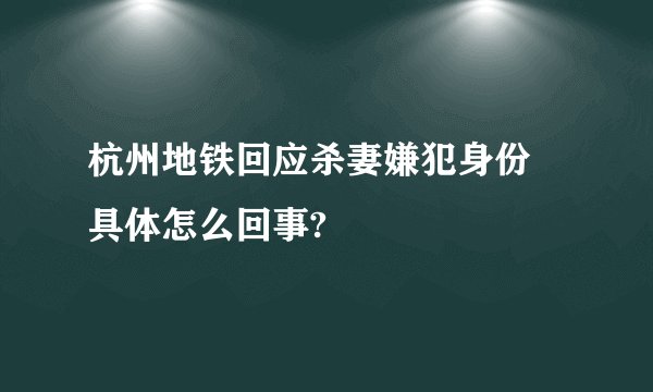 杭州地铁回应杀妻嫌犯身份 具体怎么回事?