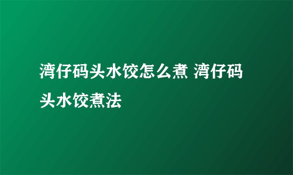 湾仔码头水饺怎么煮 湾仔码头水饺煮法