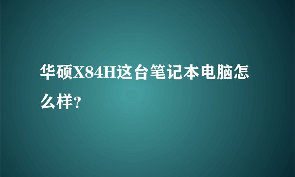 华硕X84H这台笔记本电脑怎么样？