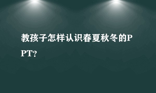 教孩子怎样认识春夏秋冬的PPT？