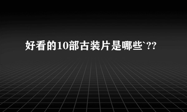 好看的10部古装片是哪些`??