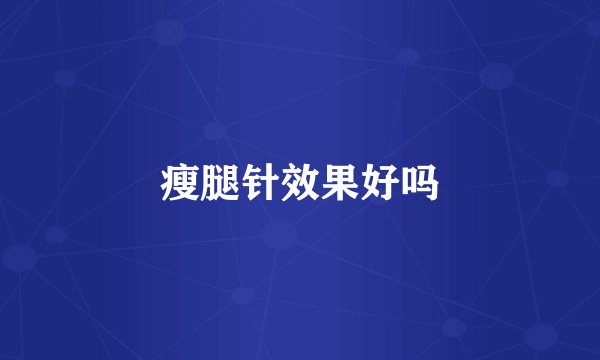 瘦腿针效果好吗