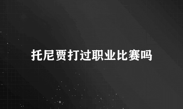 托尼贾打过职业比赛吗