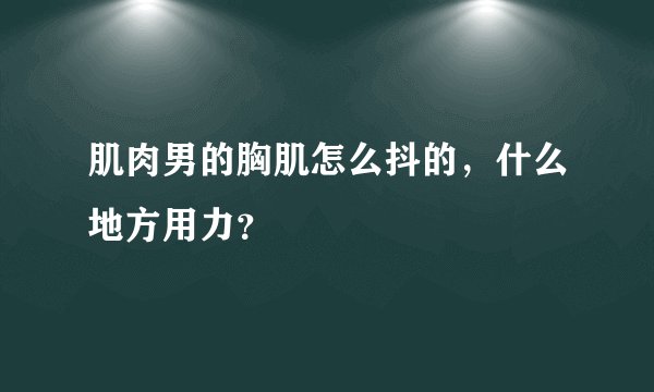 肌肉男的胸肌怎么抖的，什么地方用力？