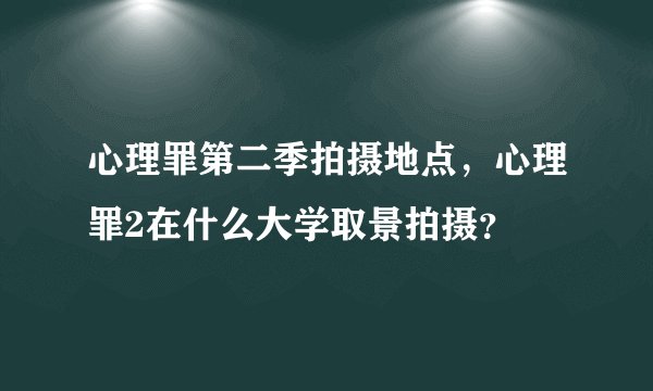 心理罪第二季拍摄地点，心理罪2在什么大学取景拍摄？
