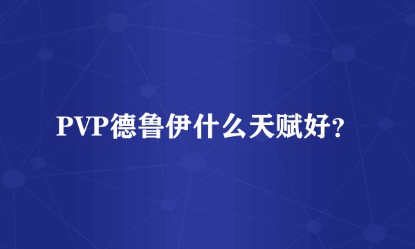 PVP德鲁伊什么天赋好？