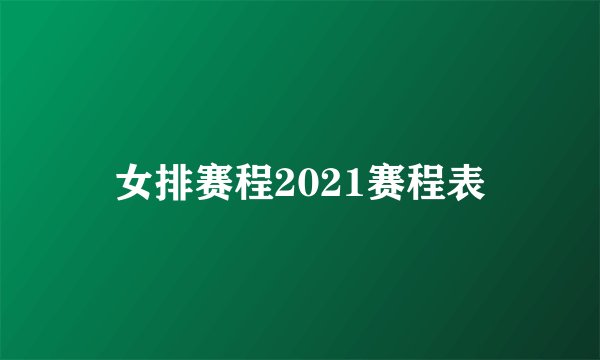 女排赛程2021赛程表