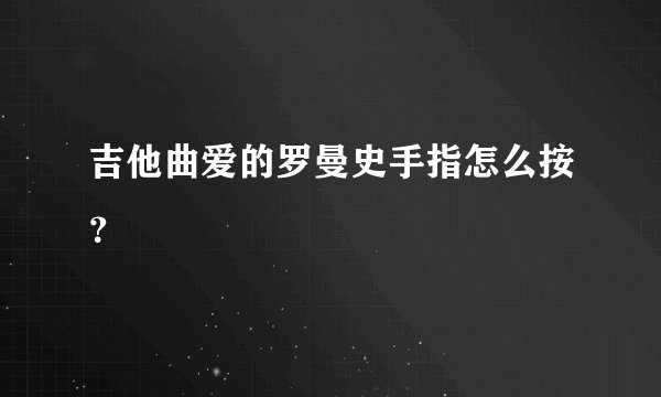 吉他曲爱的罗曼史手指怎么按？