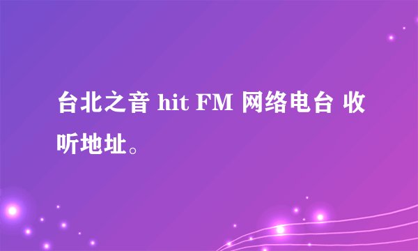 台北之音 hit FM 网络电台 收听地址。