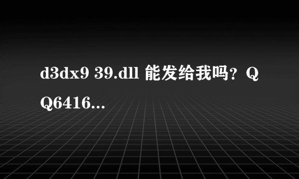 d3dx9 39.dll 能发给我吗？QQ641652185