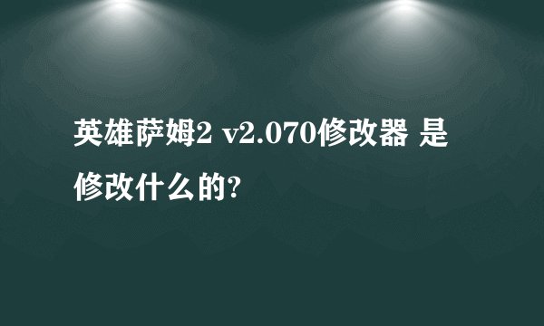 英雄萨姆2 v2.070修改器 是修改什么的?